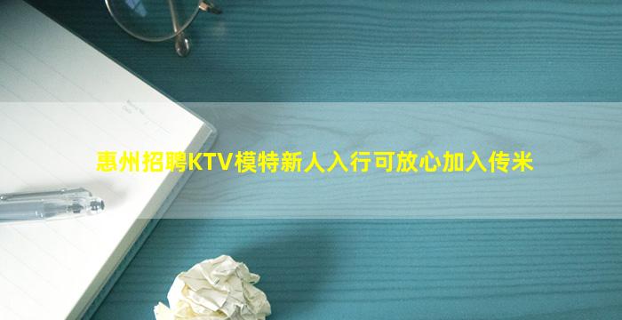 惠州招聘KTV模特新人入行可放心加入传米